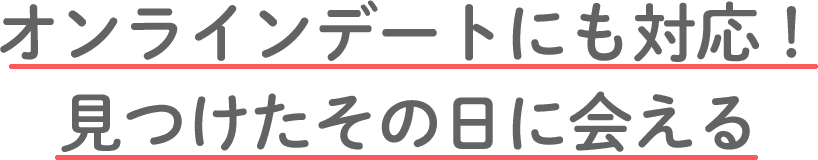 オンラインデートにも対応！見つけたその日に会える